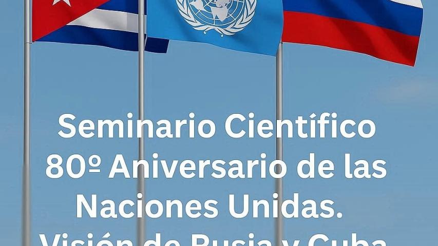  Seminario Científico sobre el  “Aniversario 80 de las Naciones Unidas. Visión de Rusia y de Cuba”